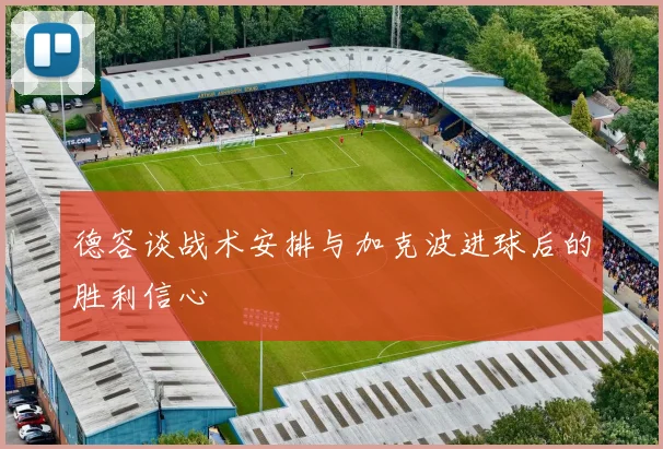 德容谈战术安排与加克波进球后的胜利信心