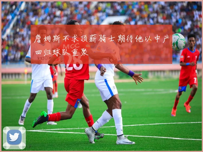 詹姆斯不求顶薪骑士期待他以中产回归球队重聚