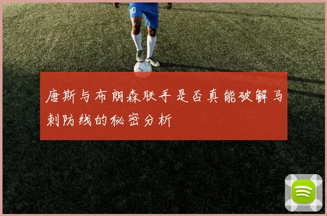 唐斯与布朗森联手是否真能破解马刺防线的秘密分析