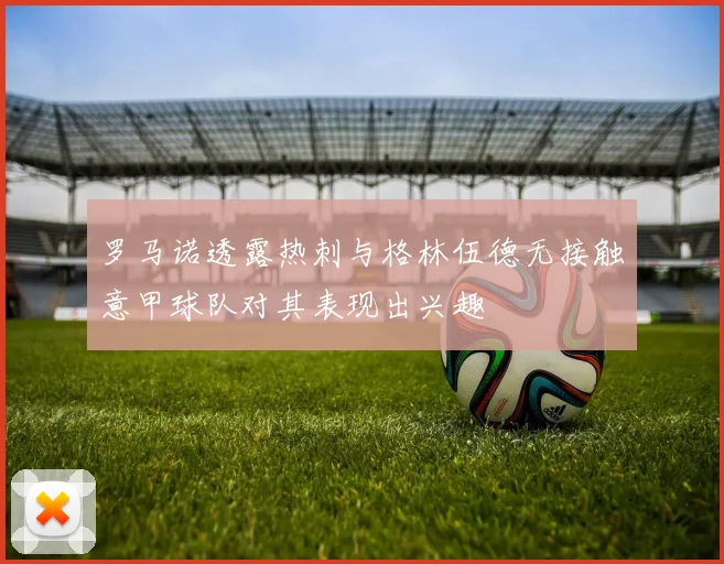 罗马诺透露热刺与格林伍德无接触意甲球队对其表现出兴趣