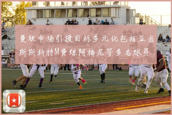 曼联中场引援目标多元化包括亚当斯斯科特M费琼阿梅尼等多名球员