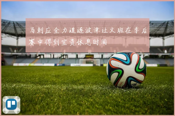 马刺应全力追逐波津让文班在季后赛中得到宝贵休息时间