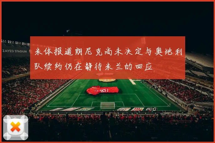 米体报道朗尼克尚未决定与奥地利队续约仍在静待米兰的回应