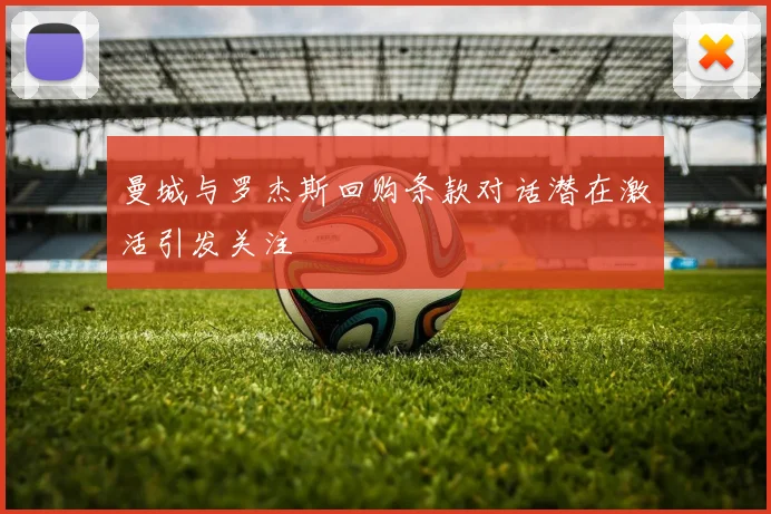 曼城与罗杰斯回购条款对话潜在激活引发关注